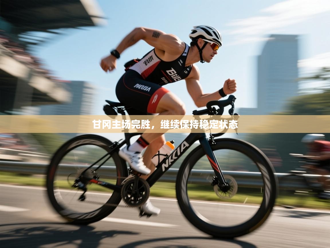 甘冈主场完胜，继续保持稳定状态