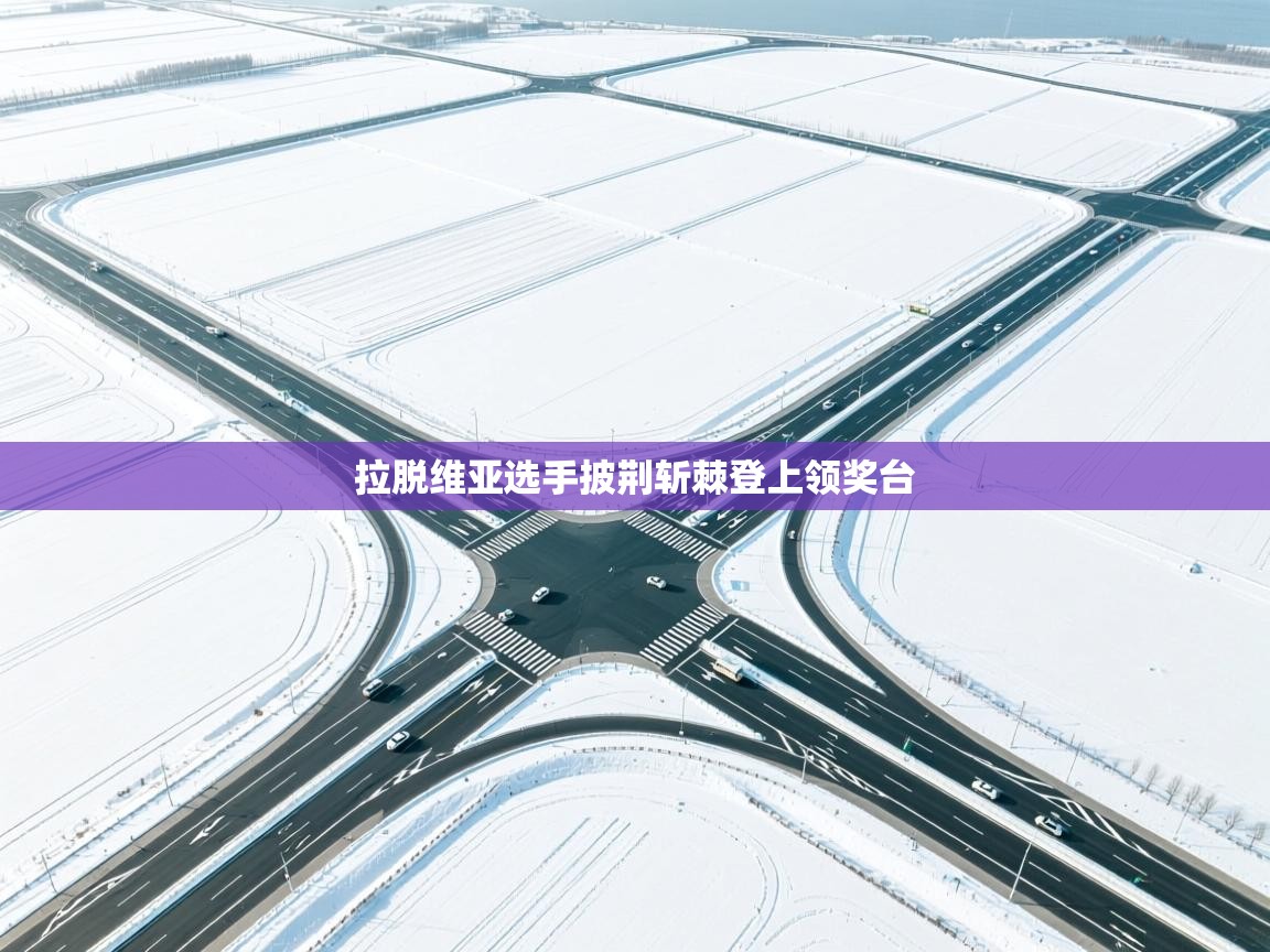 拉脱维亚选手披荆斩棘登上领奖台  第1张