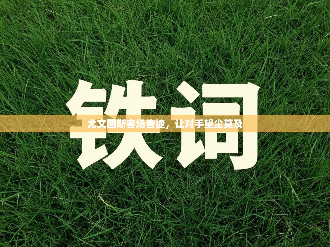 尤文图斯客场告捷，让对手望尘莫及