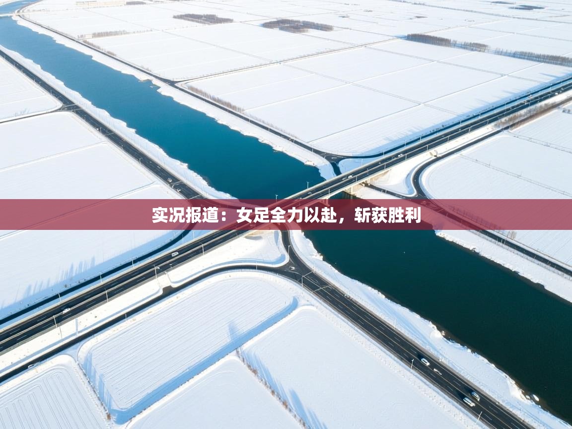 实况报道：女足全力以赴，斩获胜利