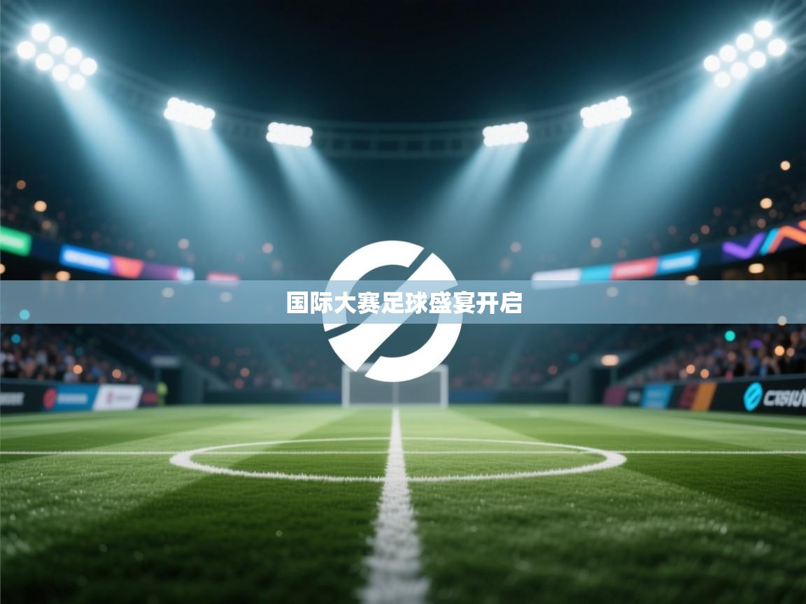 国际大赛足球盛宴开启