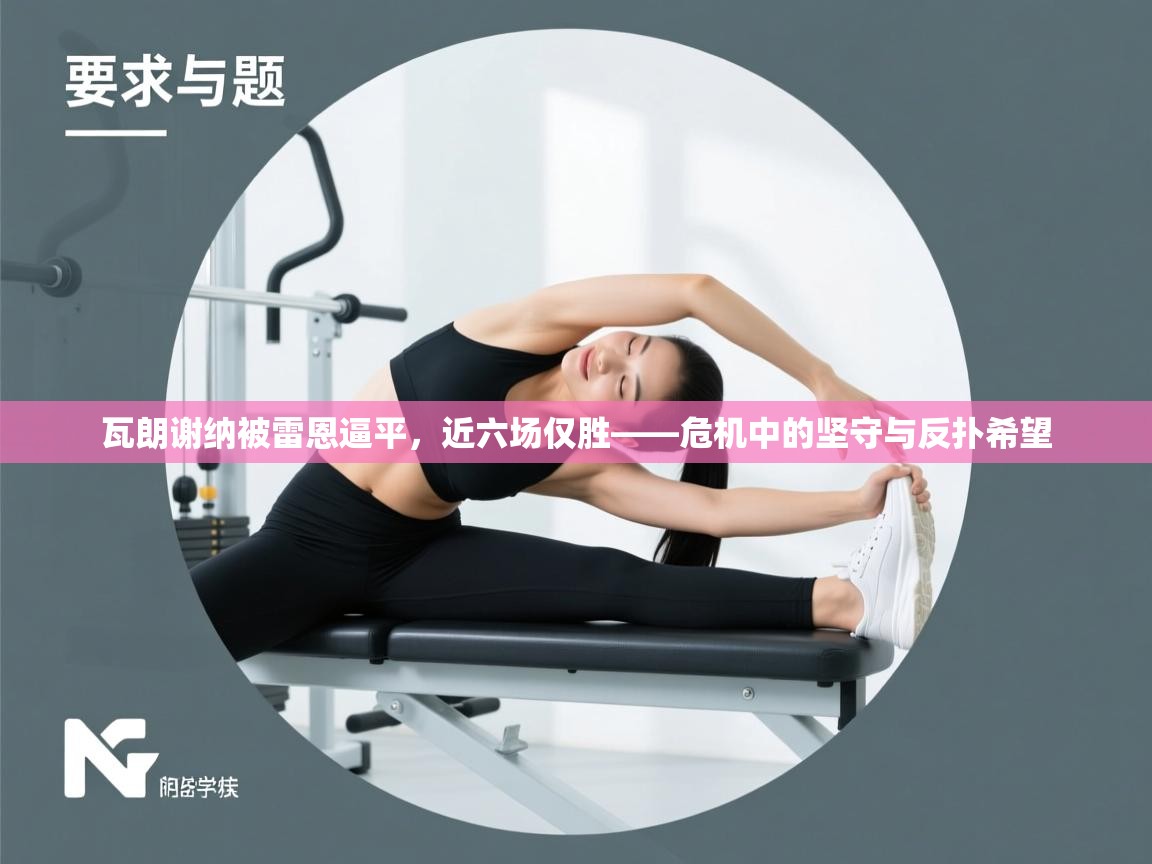 瓦朗谢纳被雷恩逼平,近六场仅胜——危机中的坚守与反扑希望